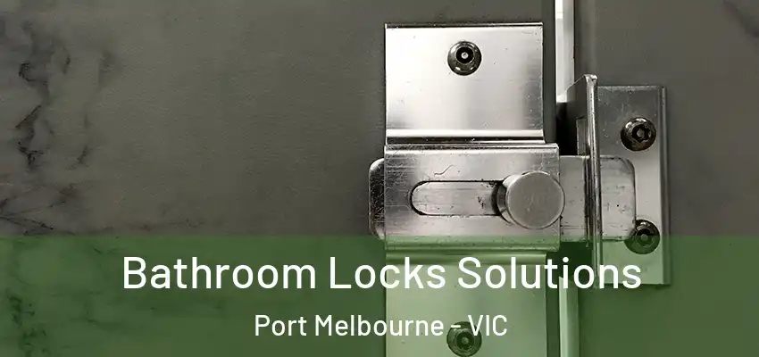 Bathroom Locks Solutions Port Melbourne - VIC
