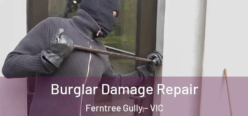 Burglar Damage Repair Ferntree Gully - VIC