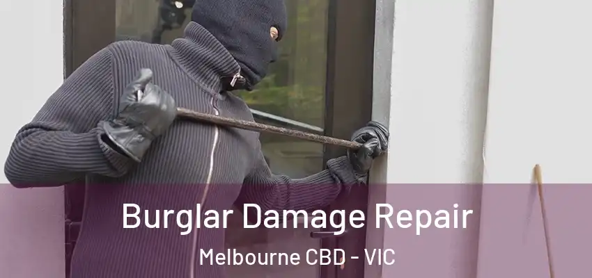 Burglar Damage Repair Melbourne CBD - VIC