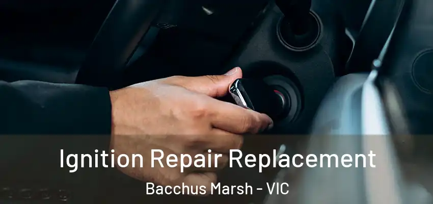 Ignition Repair Replacement Bacchus Marsh - VIC