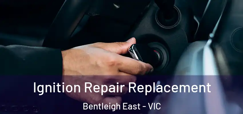 Ignition Repair Replacement Bentleigh East - VIC