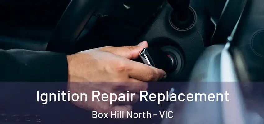 Ignition Repair Replacement Box Hill North - VIC