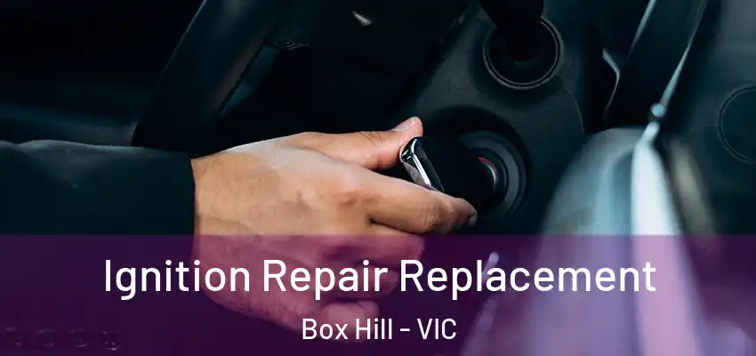 Ignition Repair Replacement Box Hill - VIC
