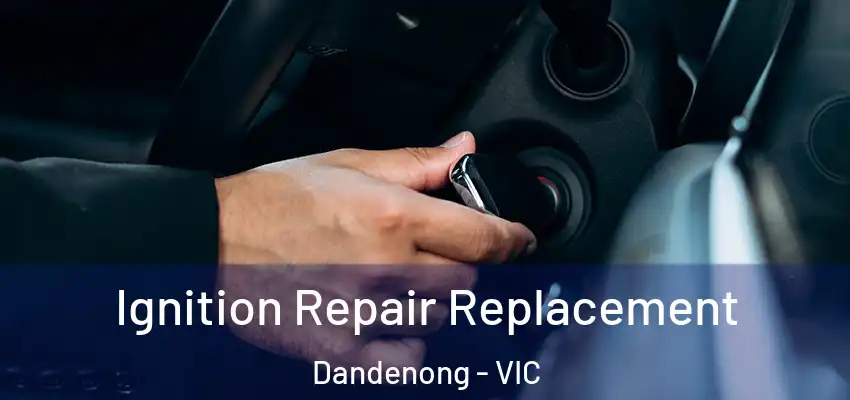 Ignition Repair Replacement Dandenong - VIC