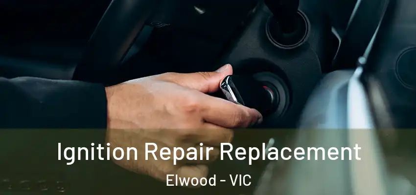 Ignition Repair Replacement Elwood - VIC