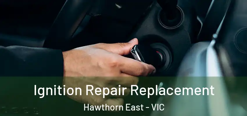 Ignition Repair Replacement Hawthorn East - VIC