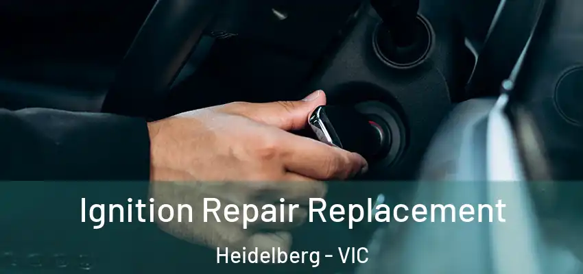 Ignition Repair Replacement Heidelberg - VIC