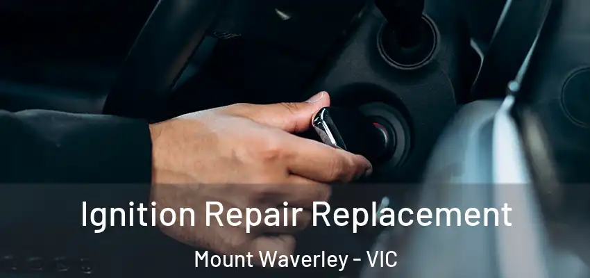 Ignition Repair Replacement Mount Waverley - VIC