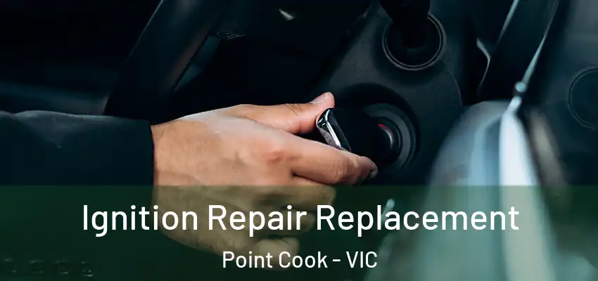 Ignition Repair Replacement Point Cook - VIC